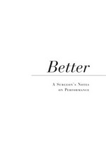 Better : a surgeon's notes on performance / Atul Gawande.