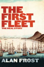 The First Fleet : the real story / Alan Frost.