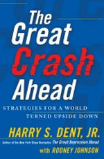 The great crash ahead : strategies for a world turned upside down / Harry S. Dent with Rodney Johnson.