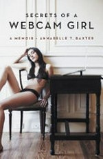 Secrets of a webcam girl : a memoir / Annabelle T. Baxter.