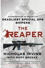 The reaper : autobiography of one of the deadliest special ops snipers / Nicholas Irving with Gary Brozek.
