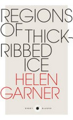 Regions of thick-ribbed ice / Helen Garner.