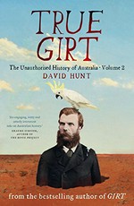 True girt : the unauthorised history of Australia. David Hunt ; illustrations by Ad Long. Volume 2 /