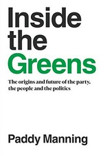 Inside the Greens : the origins and future of the party, the people and the politics / Paddy Manning.
