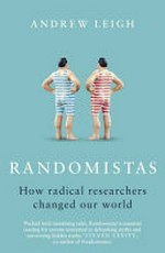 Randomistas : how radical researchers changed our world / Andrew Leigh.