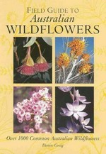Field guide to Australian wildflowers : over 1000 common Australian wildflowers / Denise Greig.