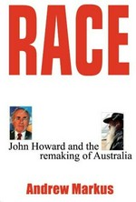 Race : John Howard and the remaking of Australia / Andrew Markus.