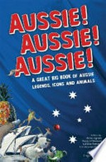 Aussie! Aussie! Aussie! : a great big book of Aussie legends, icons and animals / by Loretta Barnard ...[et. al.] ; illustrations by Gregory Rogers.