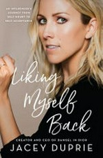 Liking myself back : an influencer's journey from self-doubt to self-acceptance / Jacey Duprie with Jodi Lipper.