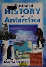 Illustrated history of Antarctica / Marcia Stenson.