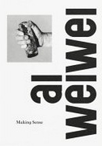 Ai Weiwei : making sense / edited Justin McGuirk.