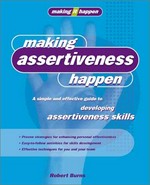 Making assertiveness happen : a simple and effective guide to developing assertiveness skills / Robert Burns.