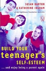 Build your teenager's self-esteem-- and enjoy being a parent again / Susan Barton & Katherine Ingram.