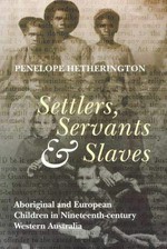 Settlers, servants and slaves : Aboriginal and European children in nineteenth-century Western Australia / Penelope Hetherington.
