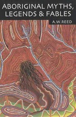 Aboriginal myths, legends & fables / A.W. Reed.
