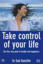 Take control of your life : the five-step plan to health and happiness / Gail Ratcliffe.