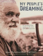 My people's dreaming : an Aboriginal elder speaks on life, land, spirit and forgiveness / Max Dulumunmun Harrison ; featuring photographs and recordings by Peter McConchie.