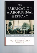 The fabrication of Aboriginal history. Keith Windschuttle. Volume one, Van Diemen's Land 1803-1847 /