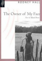 The owner of my face : new and selected poems / by Rodney Hall ; chosen and introduced by John Kinsella.