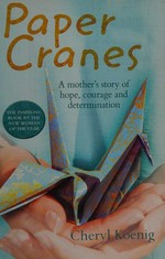 Paper cranes : a mother's story of hope, courage and determination / Cheryl Koenig.