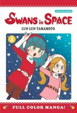 Swans in space. story & art by Lun Lun Yamamoto ; [translation, M. Kirie Hayashi ; lettering Ben Lee]. 3 /