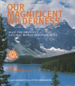 Our magnificent wilderness : 40 of the greatest natural world heritage sites / Claes Grundsten and Peter Hanneberg.