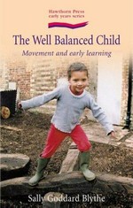 The well balanced child : movement and early learning / Sally Goddard Blythe.