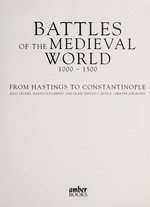 Battles of the medieval world 1000-1500 : from Hastings to Constantinople / Kelly DeVries ... [et al.].