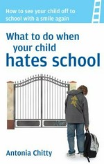 What to do when your child hates school / Antonia Chitty.