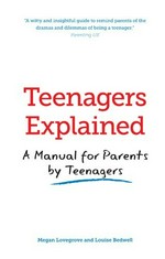 Teenagers explained : a manual for parents by teenagers / Megan Lovegrove and Louise Bedwell.