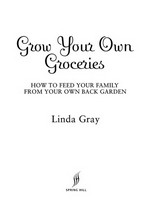 Grow your own groceries : how to feed your family from your own back garden / Linda Gray.