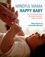 Mindful mama, happy baby : over 60 calming techniques and creative activities for babies and toddlers / Maja Pitamic & Susannah Marriot ; [illustration by Isabel Alberdi].