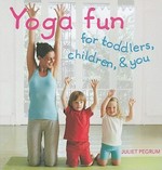 Yoga fun for toddlers, children, & you / Juliet Pegrum.