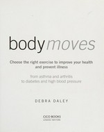 Body moves : how exercise can improve your health and prevent illness : from asthma and arthritis to diabetes and high blood pressure / Debra Daley.