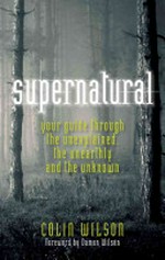 Supernatural : your guide through the unexplained, the unearthly and the unknown / Colin Wilson with foreword by Damon Wilson.