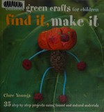 Find it, make it : 35 step-by-step projects using found and natural materials / Clare Youngs.