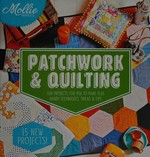 Patchwork & quilting : 15 new projects for you to make plus handy techniques, tricks & tips.