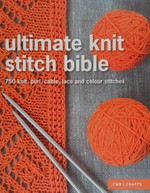 Ultimate knit stitch bible : 750 knit, purl, cable, lace and colour stitches.
