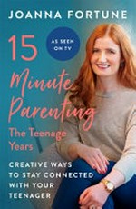 15 minute parenting the teenage years / Joanna Fortune.