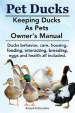 Pet ducks : keeping ducks as pets owner's manual / by Roland Ruthersdale.