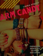 Arm candy : friendship bracelets to make and share / Laura Strutt.
