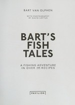 Bart's fish tales : a fishing adventure in over 100 recipes / Bart van Olphen ; with photography by David Loftus ; [foreword by Jamie Oliver].