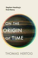 On the origin of time : Stephen Hawking's final theory / Thomas Hertog.
