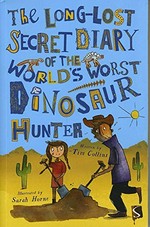 The long-lost secret diary of the world's worst dinosaur hunter / written by Tim Collins ; illustrated by Sarah Horne.
