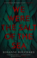 We were the salt of the sea / Roxanne Bouchard ; translated by David Warriner.