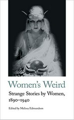 Women's weird : strange stories by women, 1890-1940 / edited by Melissa Edmundson.