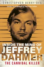 Inside the mind of Jeffrey Dahmer : the cannibal killer / Christopher Berry-Dee.
