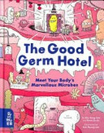 The good germ hotel : meet your body's marvellous microbes / by Kim Sung-hwa and Kwon Su-jin ; illustrated by Kim Ryung-eon.
