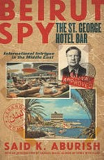 Beirut spy : the St George hotel bar ; international intrigue in the Middle East / Said K. Aburish ; with an introduction by Charles Glass.