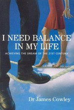 I need balance in my life : achieving the dream of the 21st century / Dr. James Cowley.